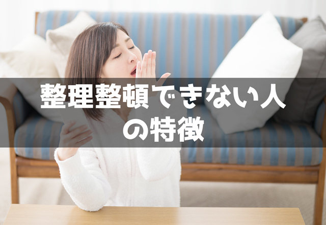 整理整頓できない人の心理や性格の特徴10個